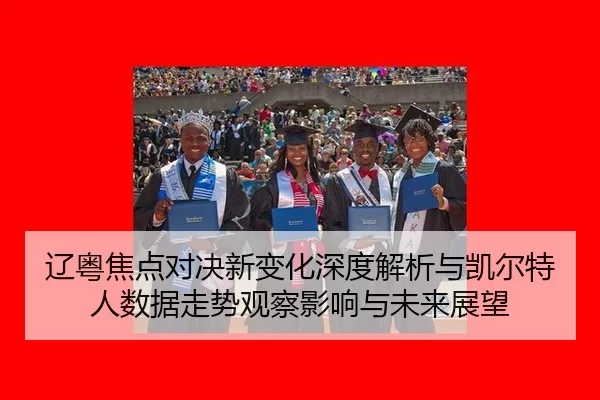辽粤焦点对决新变化深度解析与凯尔特人数据走势观察影响与未来展望