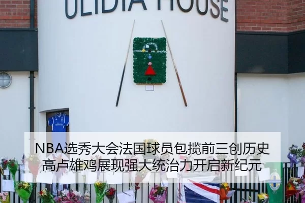 NBA选秀大会法国球员包揽前三创历史 高卢雄鸡展现强大统治力开启新纪元